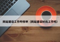 網(wǎng)站建設(shè)工作咋樣?。ňW(wǎng)站建設(shè)好找工作嗎）