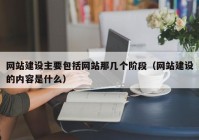 網(wǎng)站建設主要包括網(wǎng)站那幾個階段（網(wǎng)站建設的內容是什么）