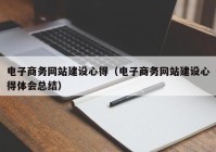 電子商務網站建設心得（電子商務網站建設心得體會總結）