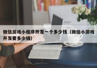 微信游戲小程序開(kāi)發(fā)一個(gè)多少錢（微信小游戲開(kāi)發(fā)要多少錢）