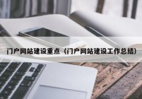 門戶網(wǎng)站建設重點（門戶網(wǎng)站建設工作總結(jié)）