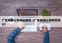 廣東網(wǎng)絡公司網(wǎng)站建設（廣東網(wǎng)絡公司網(wǎng)頁設計）
