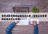 寶安企業(yè)免費(fèi)網(wǎng)站建設(shè)怎么樣（寶安企業(yè)免費(fèi)網(wǎng)站建設(shè)怎么樣?。? /></a>
		</div>
		<div   id=