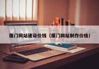 廈門(mén)網(wǎng)站建設(shè)價(jià)錢(qián)（廈門(mén)網(wǎng)站制作價(jià)格）