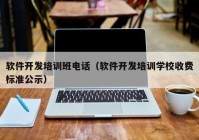 軟件開(kāi)發(fā)培訓(xùn)班電話(huà)（軟件開(kāi)發(fā)培訓(xùn)學(xué)校收費(fèi)標(biāo)準(zhǔn)公示）