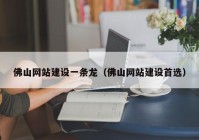 佛山網站建設一條龍（佛山網站建設首選）