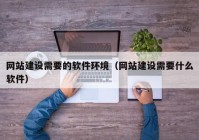 網(wǎng)站建設(shè)需要的軟件環(huán)境(網(wǎng)站建設(shè)需要什么軟件)