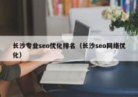 長沙專業(yè)seo優(yōu)化排名（長沙seo網絡優(yōu)化）