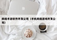 網絡手游軟件開發(fā)公司（手機網絡游戲開發(fā)公司）