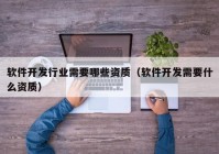 軟件開發(fā)行業(yè)需要哪些資質（軟件開發(fā)需要什么資質）