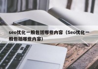 seo優(yōu)化一般包括哪些內(nèi)容(Seo優(yōu)化一般包括哪些內(nèi)容)