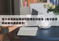 電子商務網站建設與管理實訓報告（電子商務網站建設課設報告）