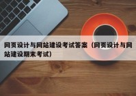 網(wǎng)頁設計與網(wǎng)站建設考試答案（網(wǎng)頁設計與網(wǎng)站建設期末考試）