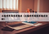 小程序開發(fā)技術(shù)難點（小程序開發(fā)技術(shù)難點分析）