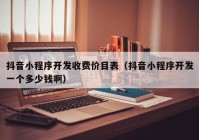 抖音小程序開發(fā)收費(fèi)價目表（抖音小程序開發(fā)一個多少錢?。? /></a>
		</div>
		<div   id=