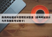商務網(wǎng)站建設(shè)與管理實訓答案（商務網(wǎng)站設(shè)計與開發(fā)期末考試卷子）