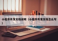 小程序開(kāi)發(fā)文檔說(shuō)明（小程序開(kāi)發(fā)文檔怎么寫）