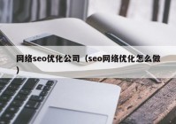 網絡seo優(yōu)化公司（seo網絡優(yōu)化怎么做）
