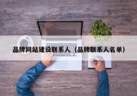 品牌網站建設聯(lián)系人（品牌聯(lián)系人名單）