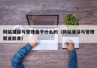 網站建設與管理是干什么的（網站建設與管理就業(yè)前景）
