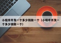 小程序開(kāi)發(fā)一個(gè)多少錢做一個(gè)（小程序開(kāi)發(fā)一個(gè)多少錢做一個(gè)）
