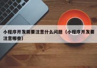 小程序開發(fā)需要注意什么問(wèn)題（小程序開發(fā)要注意哪些）