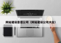 網(wǎng)站建設靠譜公司（網(wǎng)站建設公司大全）