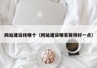 網站建設找哪個（網站建設哪家做得好一點）