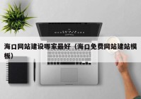 海口網(wǎng)站建設(shè)哪家最好（?？诿赓M(fèi)網(wǎng)站建站模板）