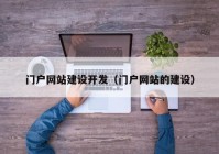 門(mén)戶(hù)網(wǎng)站建設(shè)開(kāi)發(fā)（門(mén)戶(hù)網(wǎng)站的建設(shè)）