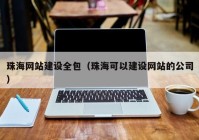 珠海網(wǎng)站建設(shè)全包（珠?？梢越ㄔO(shè)網(wǎng)站的公司）