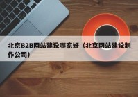 北京B2B網站建設哪家好（北京網站建設制作公司）
