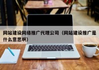 網(wǎng)站建設網(wǎng)絡推廣代理公司（網(wǎng)站建設推廣是什么意思?。? /></a>
		</div>
		<div   id=