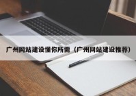廣州網(wǎng)站建設懂你所需（廣州網(wǎng)站建設推薦）