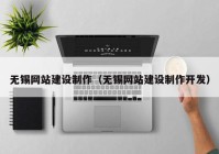 無錫網站建設制作（無錫網站建設制作開發(fā)）