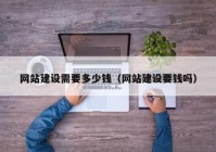 網站建設需要多少錢（網站建設要錢嗎）