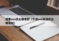 湖里seo優(yōu)化哪家好（寧波seo網(wǎng)絡優(yōu)化哪家好）