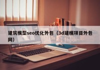 建筑模型seo優(yōu)化外包(3d建模項(xiàng)目外包網(wǎng))