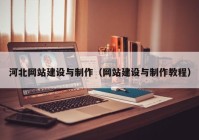 河北網(wǎng)站建設與制作（網(wǎng)站建設與制作教程）
