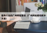 服務行業(yè)的廣州網站建設（廣州網站建設解決方案）