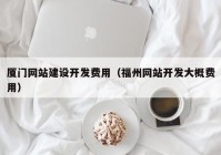 廈門網(wǎng)站建設(shè)開(kāi)發(fā)費(fèi)用（福州網(wǎng)站開(kāi)發(fā)大概費(fèi)用）