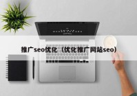 推廣seo優(yōu)化（優(yōu)化推廣網站seo）