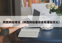 陜西網站建設（陜西網站建設自助建站優(yōu)化）